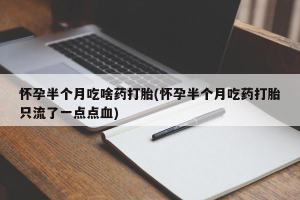 打胎药专卖微信卖流产药的微信怀孕半个月吃啥药打胎(怀孕半个月吃药打胎只流了一点点血)