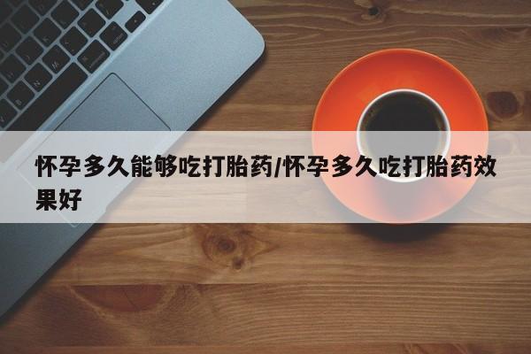 打胎药专卖微信卖流产药的微信怀孕多久能够吃打胎药/怀孕多久吃打胎药效果好