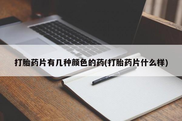 打胎药专卖微信卖流产药的微信打胎药片有几种颜色的药(打胎药片什么样)