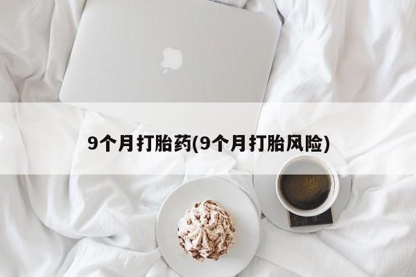 打胎药专卖微信卖流产药的微信9个月打胎药(9个月打胎风险)
