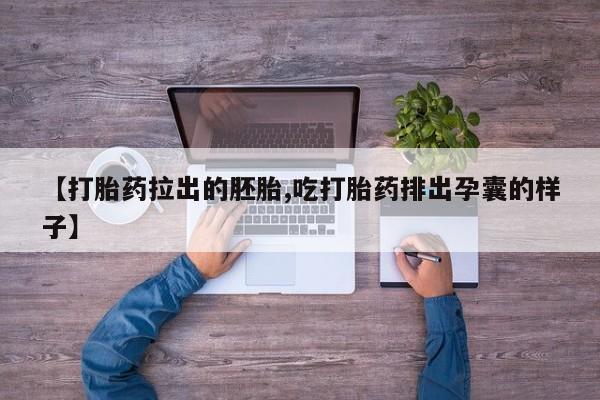 打胎药专卖微信卖流产药的微信【打胎药拉出的胚胎,吃打胎药排出孕囊的样子】