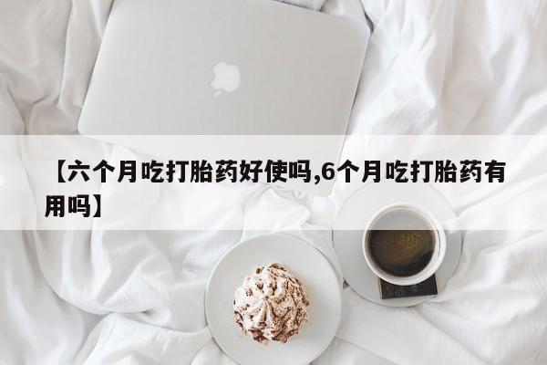 打胎药专卖微信卖流产药的微信【六个月吃打胎药好使吗,6个月吃打胎药有用吗】
