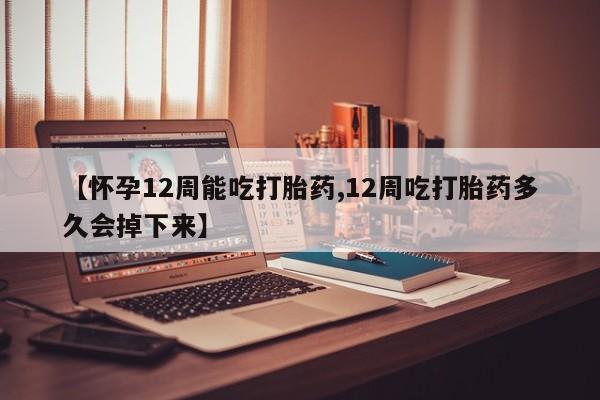 打胎药专卖微信卖流产药的微信【怀孕12周能吃打胎药,12周吃打胎药多久会掉下来】