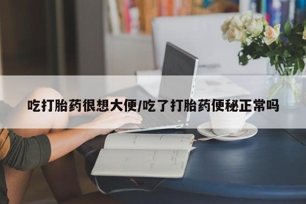 打胎药专卖微信卖流产药的微信吃打胎药很想大便/吃了打胎药便秘正常吗