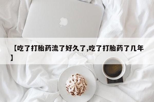 打胎药专卖微信卖流产药的微信【吃了打胎药流了好久了,吃了打胎药了几年】