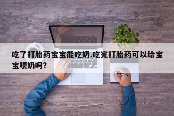 打胎药专卖微信卖流产药的微信吃了打胎药宝宝能吃奶.吃完打胎药可以给宝宝喂奶吗？