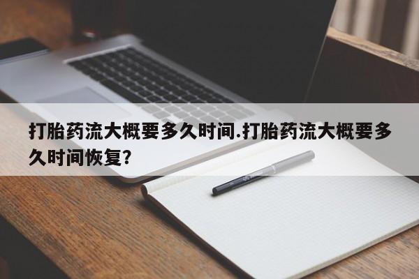 打胎药专卖微信卖流产药的微信打胎药流大概要多久时间.打胎药流大概要多久时间恢复？
