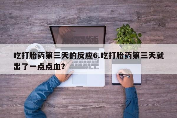 打胎药专卖微信卖流产药的微信吃打胎药第三天的反应6.吃打胎药第三天就出了一点点血？
