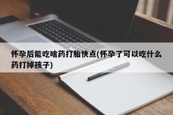 打胎药专卖微信卖流产药的微信怀孕后能吃啥药打胎快点(怀孕了可以吃什么药打掉孩子)