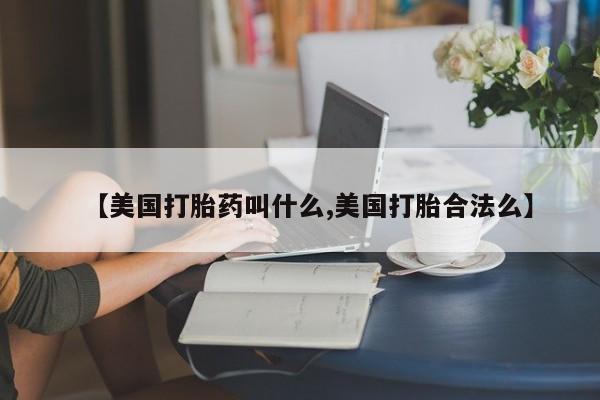 打胎药专卖微信卖流产药的微信【美国打胎药叫什么,美国打胎合法么】