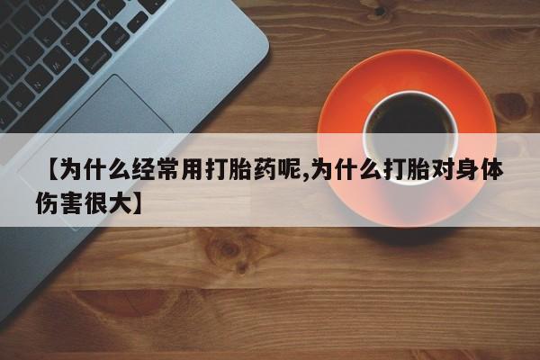 打胎药专卖微信卖流产药的微信【为什么经常用打胎药呢,为什么打胎对身体伤害很大】