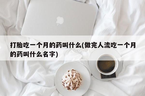 打胎药专卖微信卖流产药的微信打胎吃一个月的药叫什么(做完人流吃一个月的药叫什么名字)