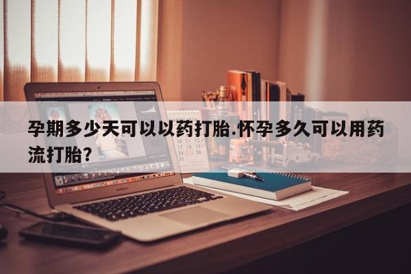 打胎药专卖微信卖流产药的微信孕期多少天可以以药打胎.怀孕多久可以用药流打胎？