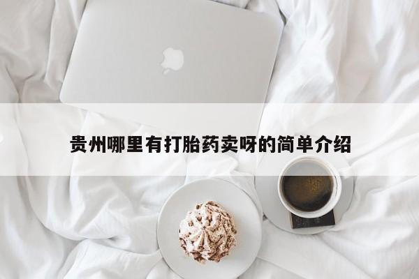 打胎药专卖微信卖流产药的微信贵州哪里有打胎药卖呀的简单介绍