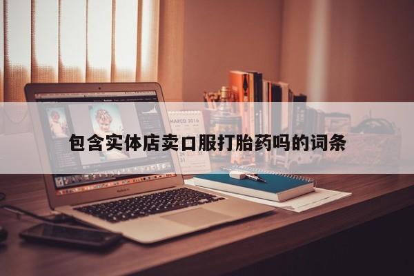 打胎药专卖微信卖流产药的微信包含实体店卖口服打胎药吗的词条