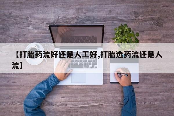 打胎药专卖微信卖流产药的微信【打胎药流好还是人工好,打胎选药流还是人流】