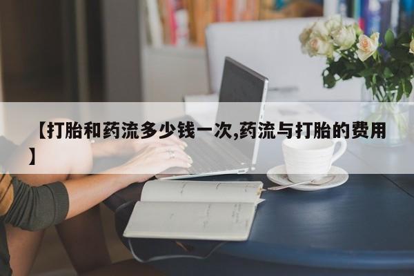 打胎药专卖微信卖流产药的微信【打胎和药流多少钱一次,药流与打胎的费用】