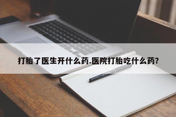打胎药专卖微信卖流产药的微信打胎了医生开什么药.医院打胎吃什么药？