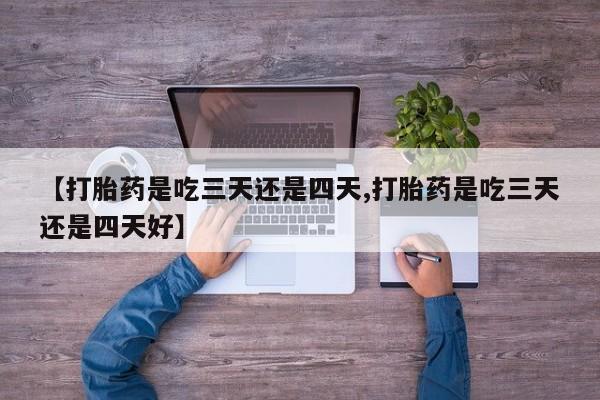 打胎药专卖微信卖流产药的微信【打胎药是吃三天还是四天,打胎药是吃三天还是四天好】