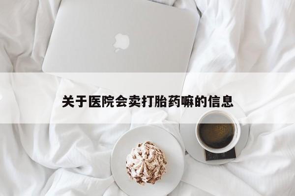 打胎药专卖微信卖流产药的微信关于医院会卖打胎药嘛的信息