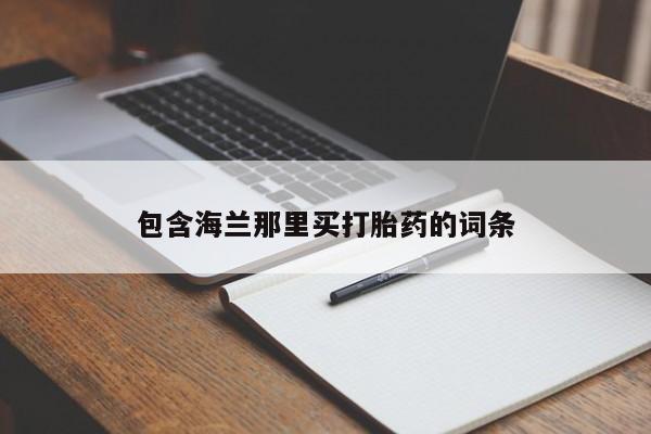 打胎药专卖微信卖流产药的微信包含海兰那里买打胎药的词条
