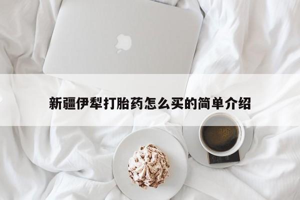 打胎药专卖微信卖流产药的微信新疆伊犁打胎药怎么买的简单介绍