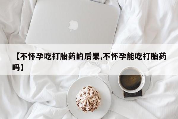 打胎药专卖微信卖流产药的微信【不怀孕吃打胎药的后果,不怀孕能吃打胎药吗】