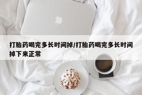 打胎药专卖微信卖流产药的微信打胎药喝完多长时间掉/打胎药喝完多长时间掉下来正常