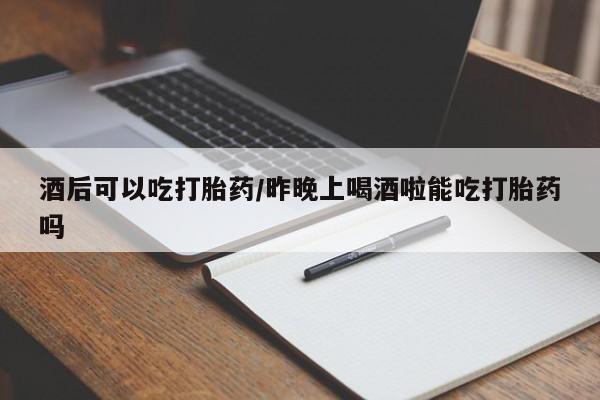 打胎药专卖微信卖流产药的微信酒后可以吃打胎药/昨晚上喝酒啦能吃打胎药吗