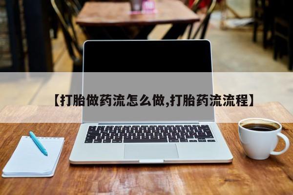 打胎药专卖微信卖流产药的微信【打胎做药流怎么做,打胎药流流程】