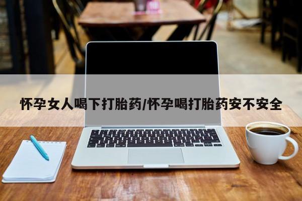 打胎药专卖微信卖流产药的微信怀孕女人喝下打胎药/怀孕喝打胎药安不安全