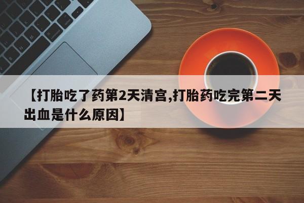 打胎药专卖微信卖流产药的微信【打胎吃了药第2天清宫,打胎药吃完第二天出血是什么原因】