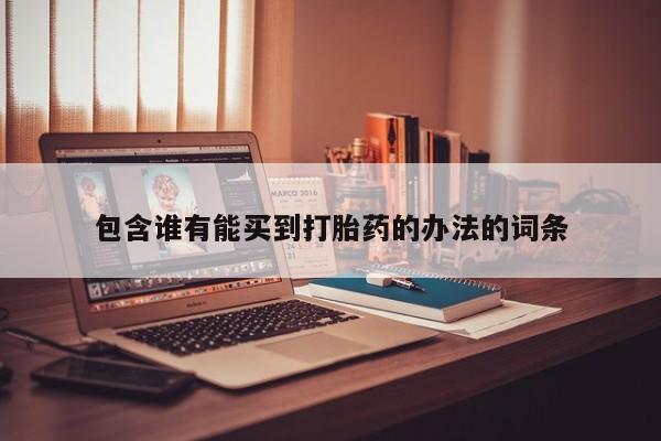 打胎药专卖微信卖流产药的微信包含谁有能买到打胎药的办法的词条