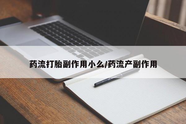 打胎药专卖微信卖流产药的微信药流打胎副作用小么/药流产副作用
