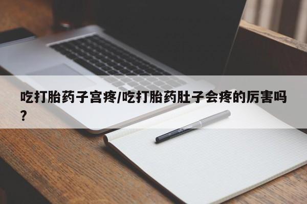 打胎药专卖微信卖流产药的微信吃打胎药子宫疼/吃打胎药肚子会疼的厉害吗?