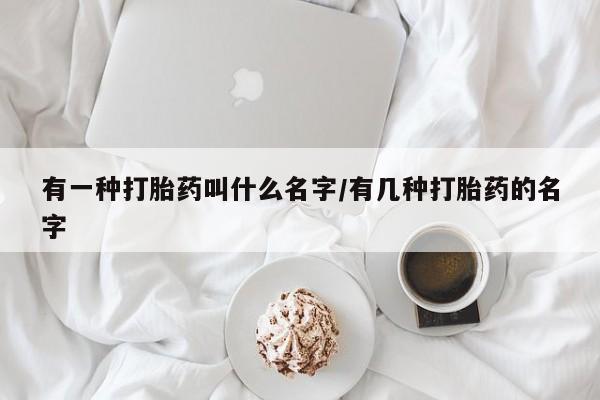 打胎药专卖微信卖流产药的微信有一种打胎药叫什么名字/有几种打胎药的名字