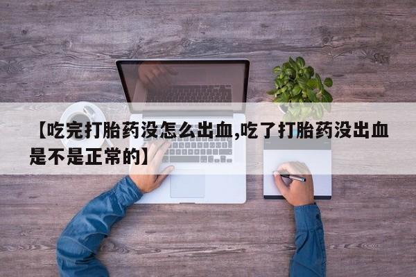 打胎药专卖微信卖流产药的微信【吃完打胎药没怎么出血,吃了打胎药没出血是不是正常的】