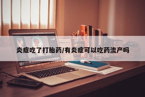 打胎药专卖微信卖流产药的微信炎症吃了打胎药/有炎症可以吃药流产吗