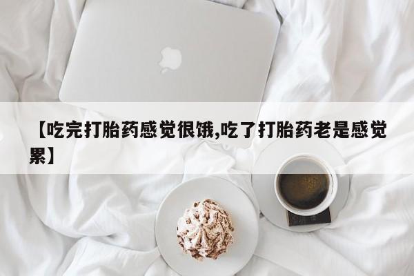 打胎药专卖微信卖流产药的微信【吃完打胎药感觉很饿,吃了打胎药老是感觉累】