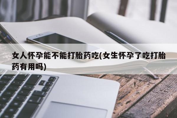 打胎药专卖微信卖流产药的微信女人怀孕能不能打胎药吃(女生怀孕了吃打胎药有用吗)