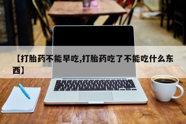 打胎药专卖微信卖流产药的微信【打胎药不能早吃,打胎药吃了不能吃什么东西】