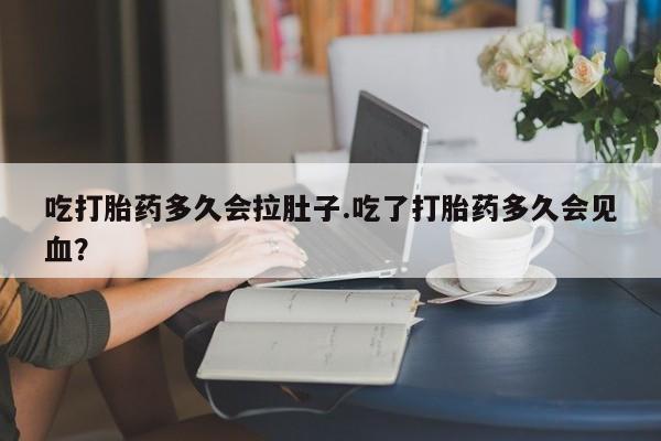 打胎药专卖微信卖流产药的微信吃打胎药多久会拉肚子.吃了打胎药多久会见血？