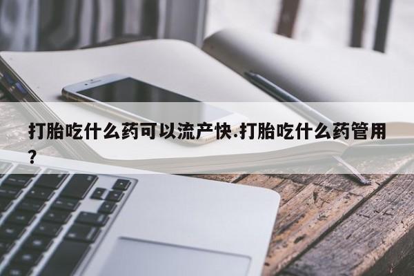 打胎药专卖微信卖流产药的微信打胎吃什么药可以流产快.打胎吃什么药管用？