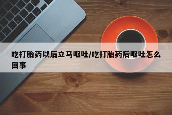 打胎药专卖微信卖流产药的微信吃打胎药以后立马呕吐/吃打胎药后呕吐怎么回事